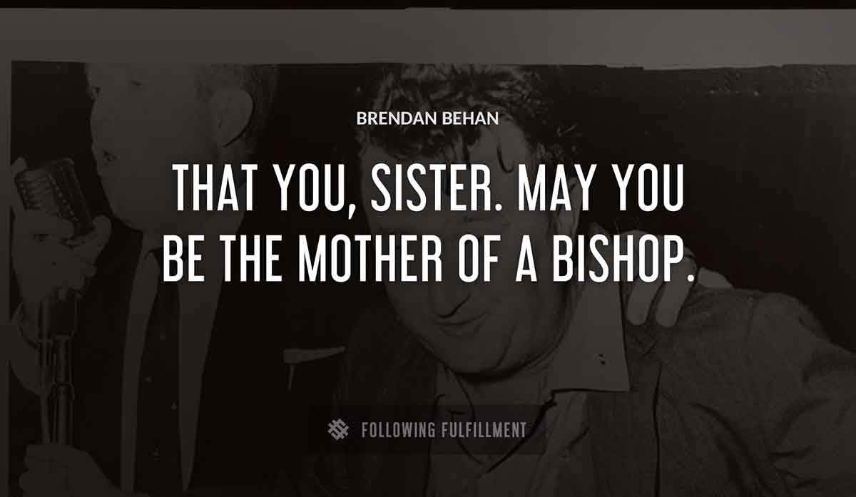 that you sister may you be the mother of a bishop Brendan Behan quote