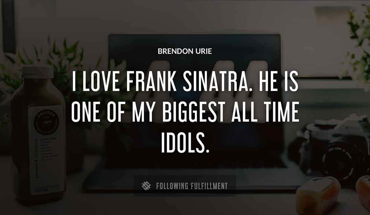 i love frank sinatra he is one of my biggest all time idols Brendon Urie quote