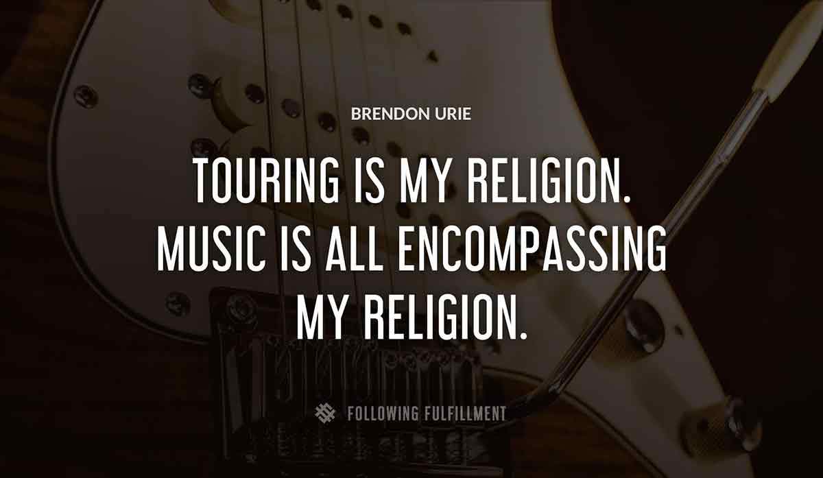 touring is my religion music is all encompassing my religion Brendon Urie quote