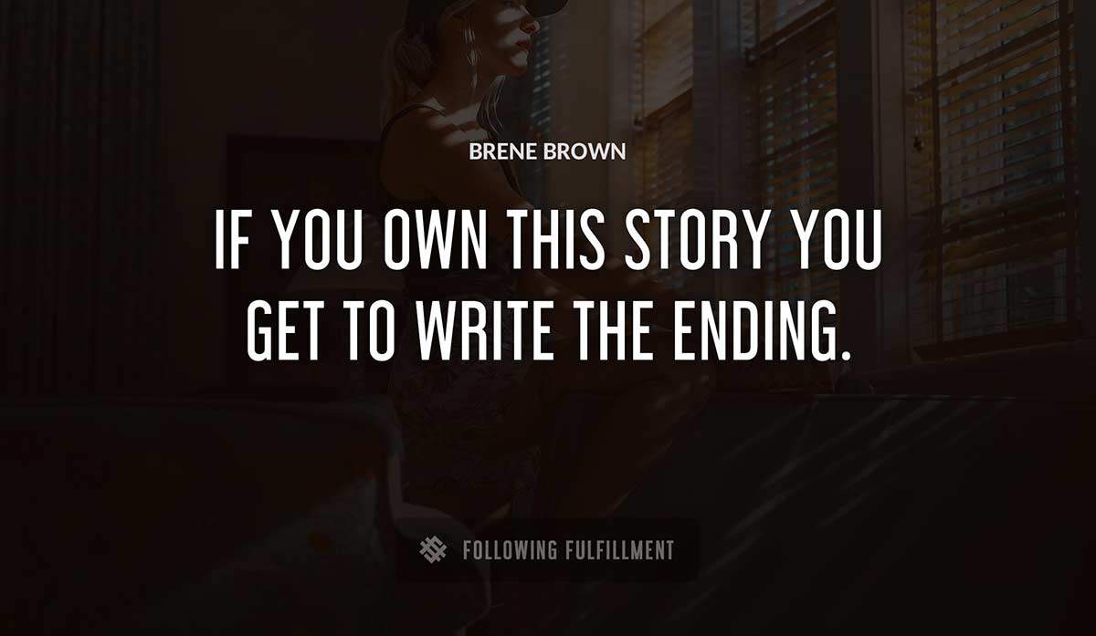 if you own this story you get to write the ending Brene Brown quote