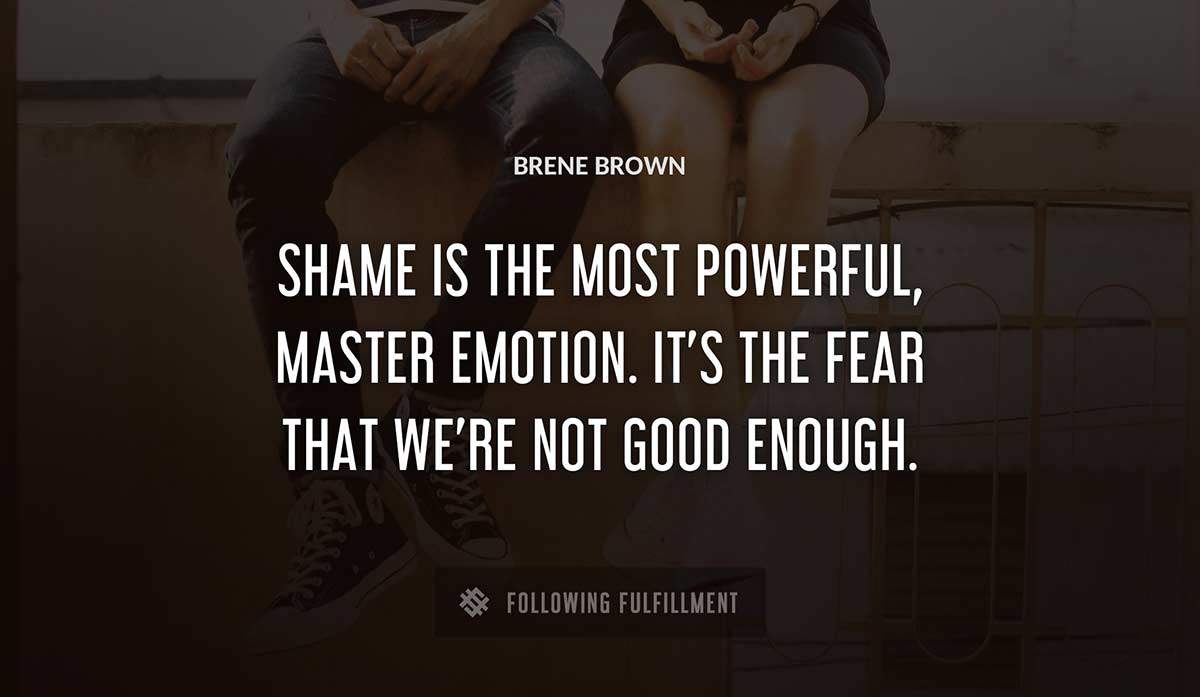 shame is the most powerful master emotion it s the fear that we re not good enough Brene Brown quote