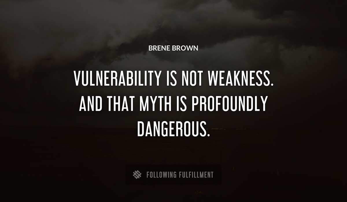 vulnerability is not weakness and that myth is profoundly dangerous Brene Brown quote