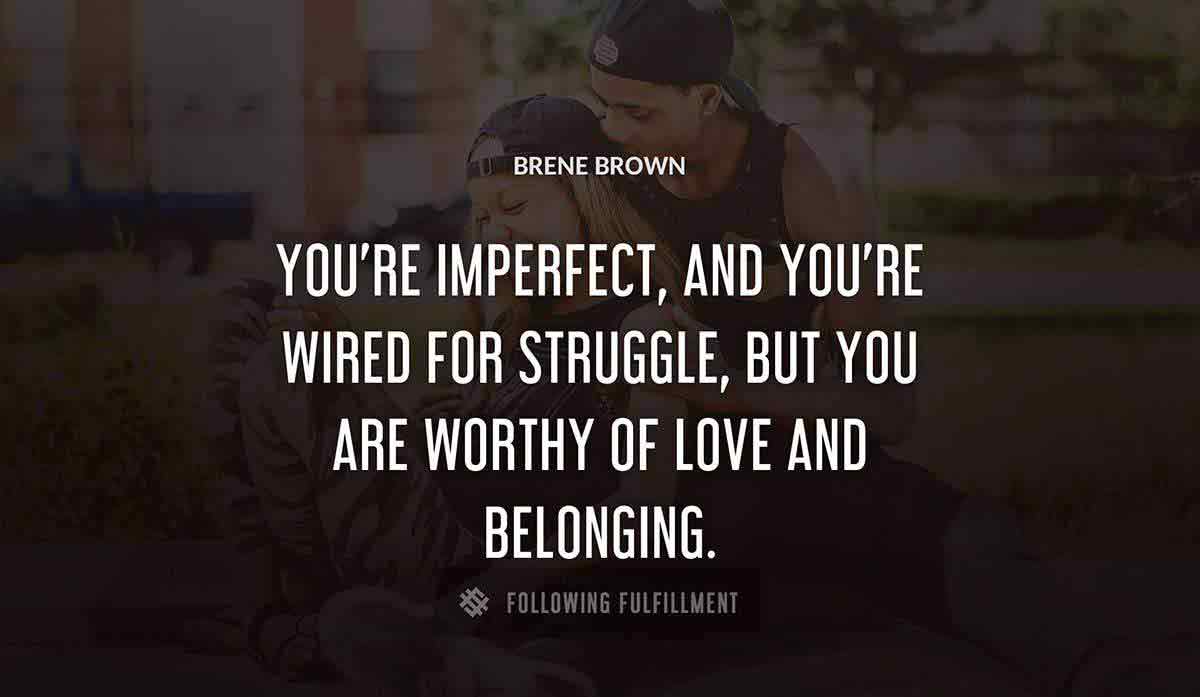 you re imperfect and you re wired for struggle but you are worthy of love and belonging Brene Brown quote