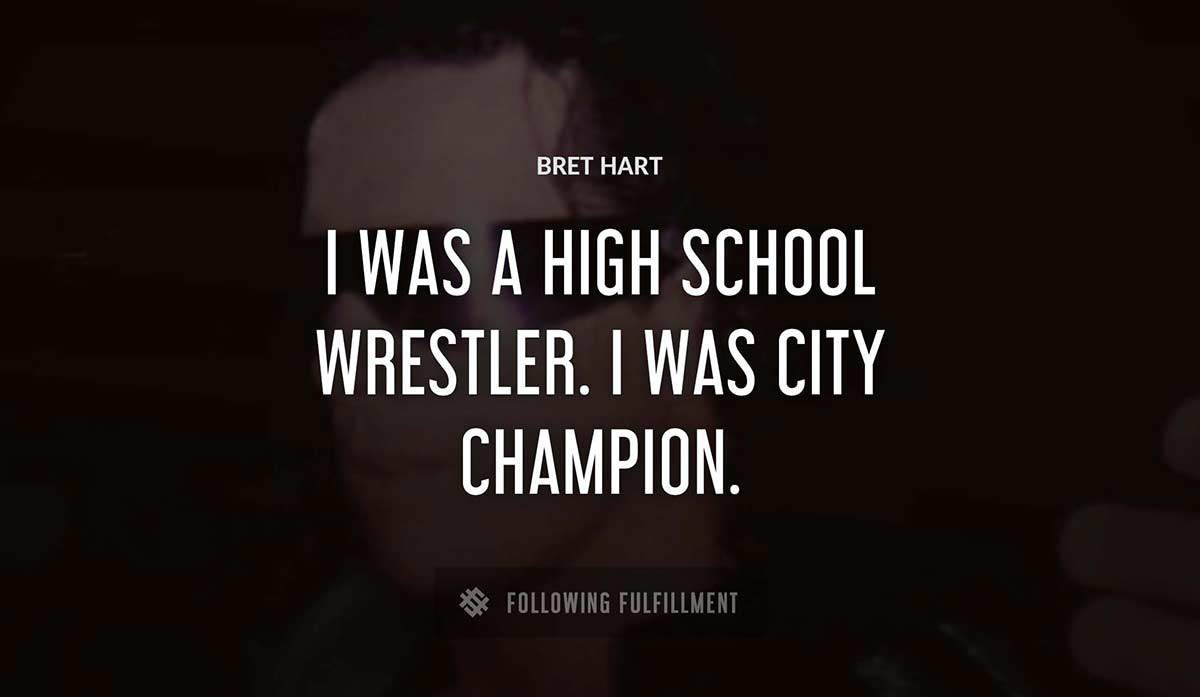 i was a high school wrestler i was city champion Bret Hart quote