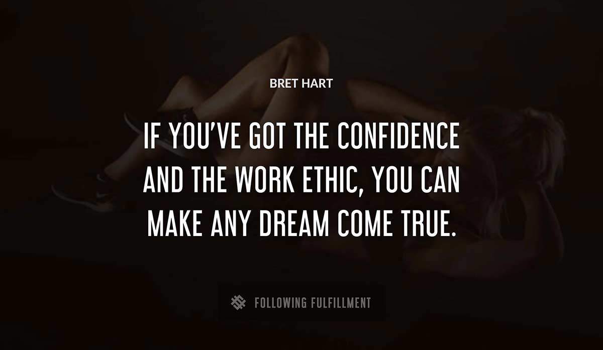 if you ve got the confidence and the work ethic you can make any dream come true Bret Hart quote