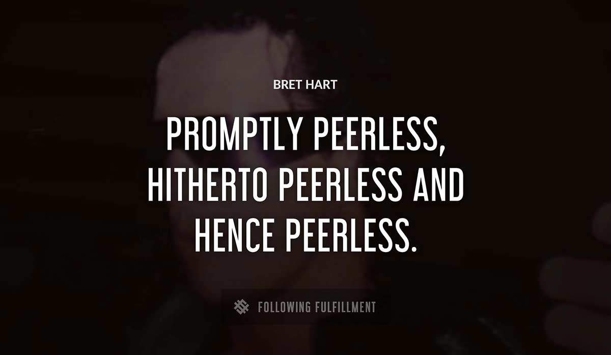 promptly peerless hitherto peerless and hence peerless Bret Hart quote