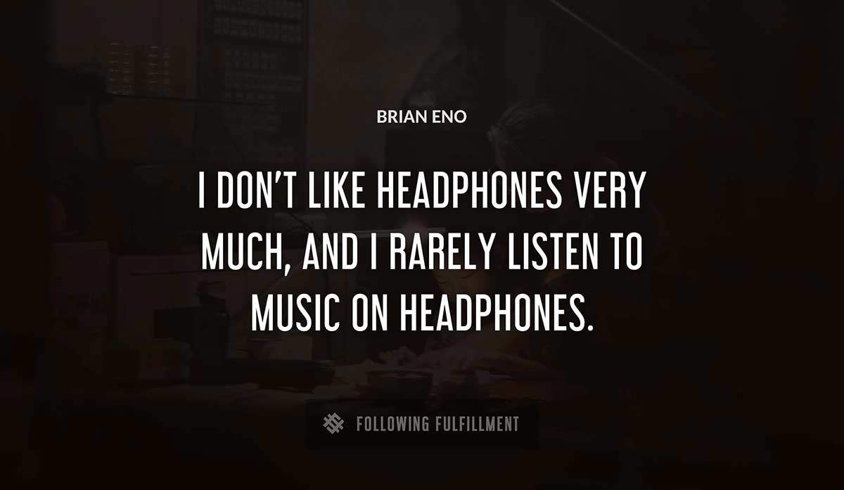 i don t like headphones very much and i rarely listen to music on headphones Brian Eno quote
