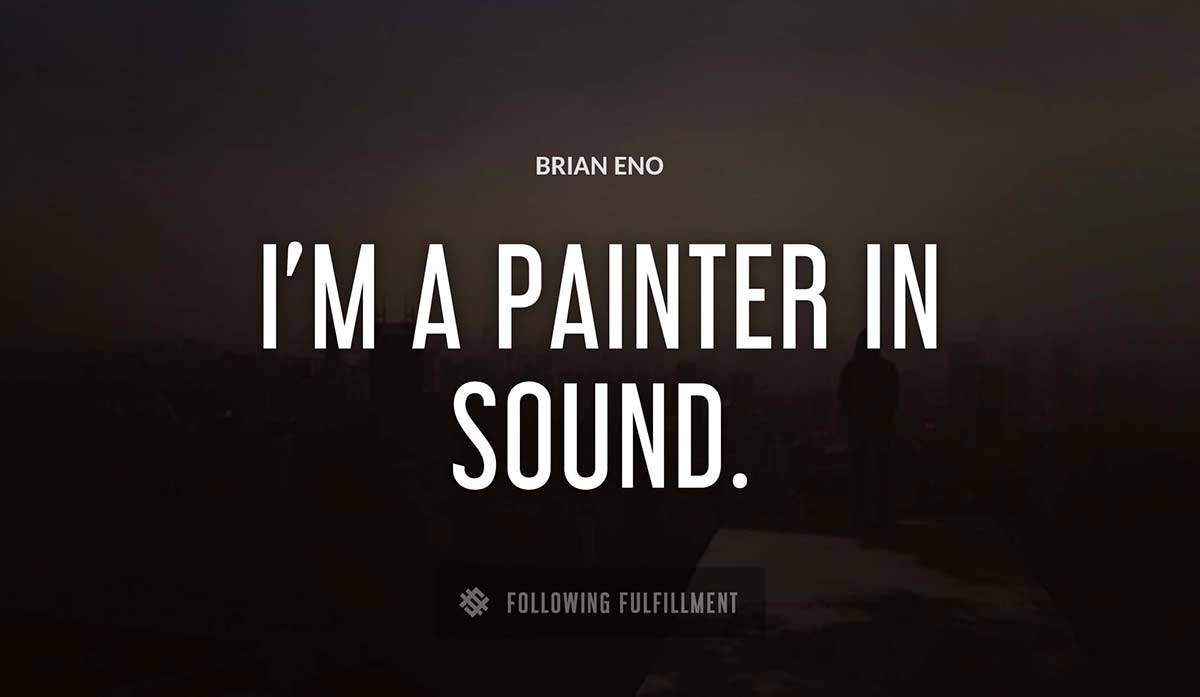 i m a painter in sound Brian Eno quote