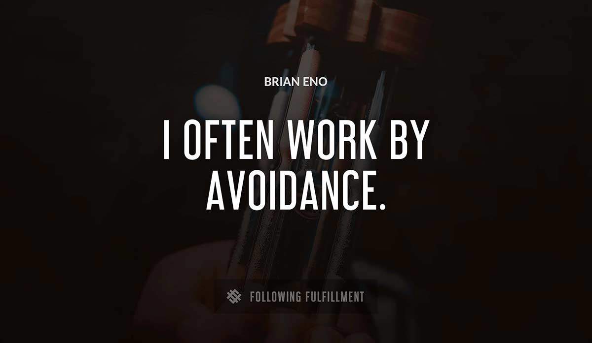 i often work by avoidance Brian Eno quote