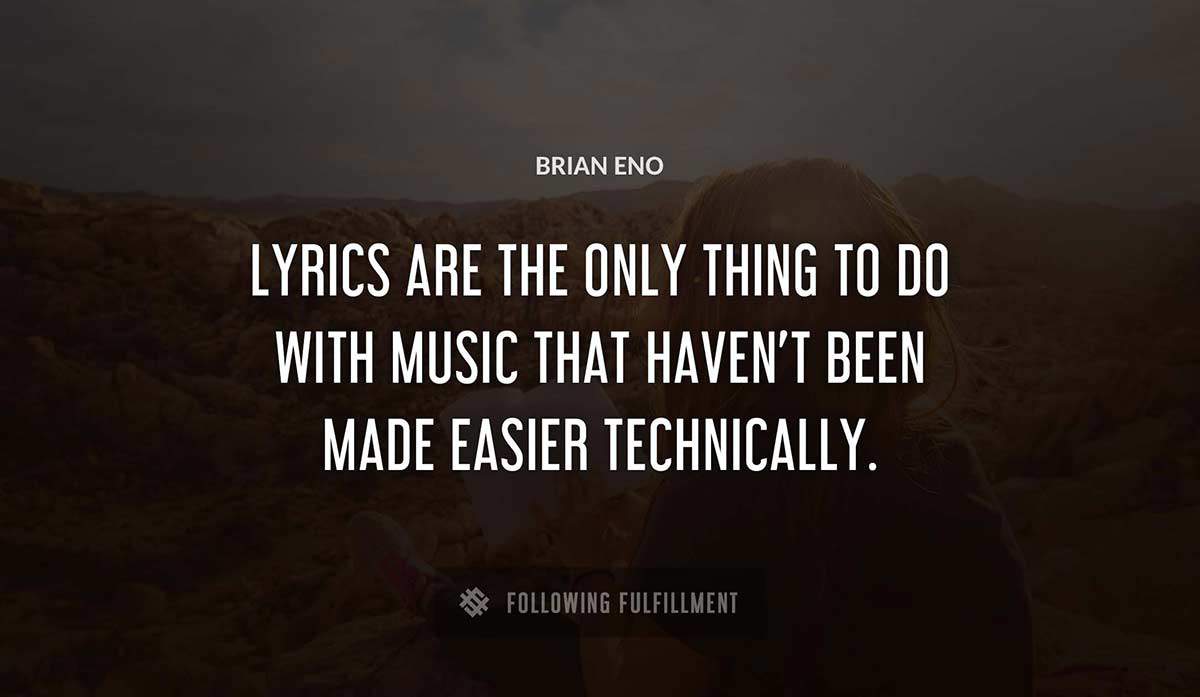 lyrics are the only thing to do with music that haven t been made easier technically Brian Eno quote