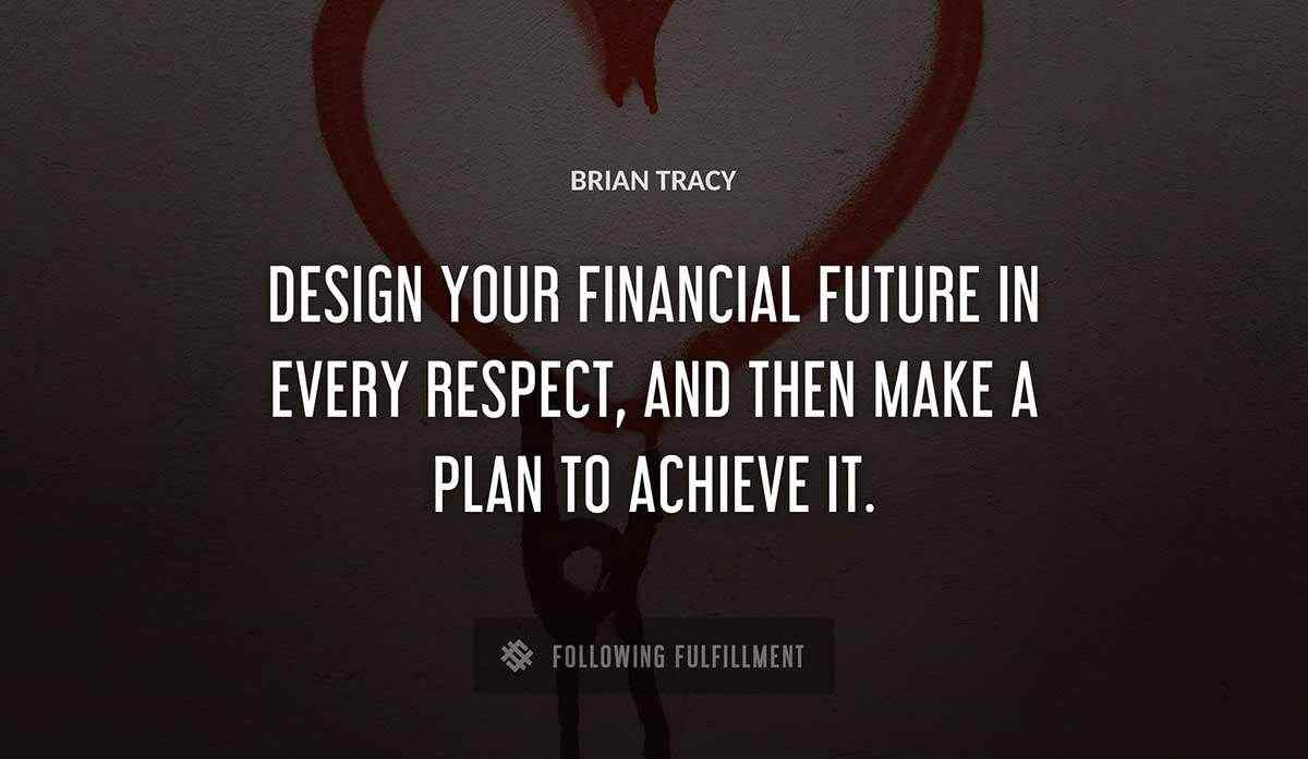 design your financial future in every respect and then make a plan to achieve it Brian Tracy quote