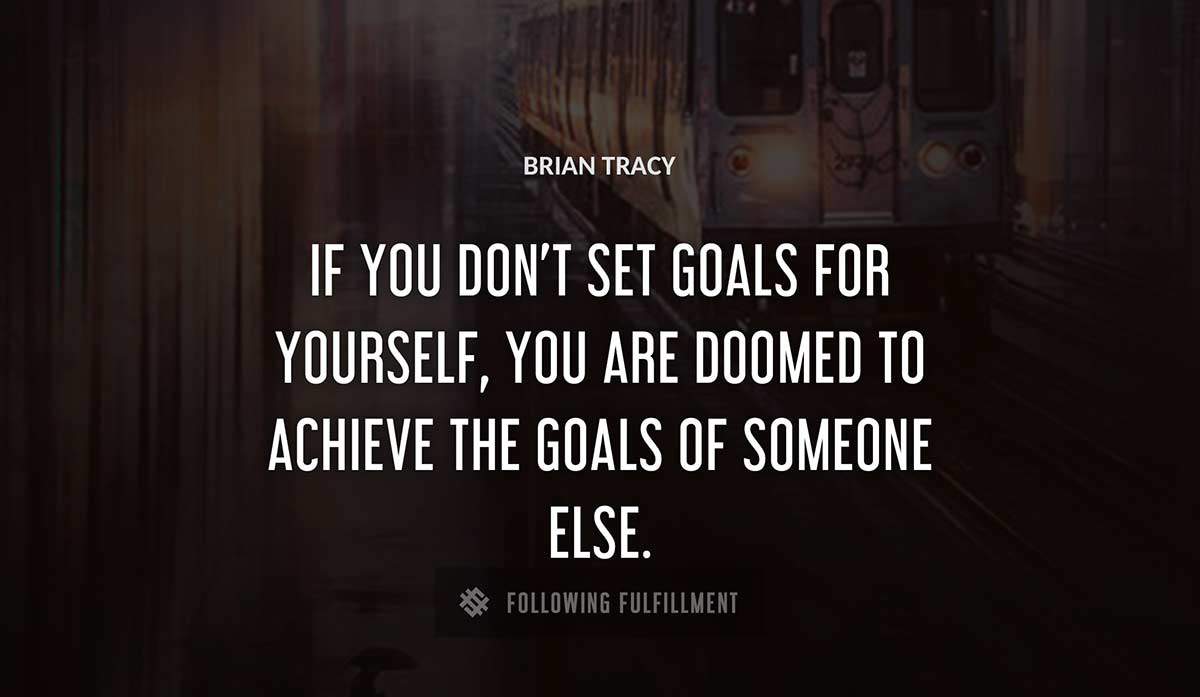 if you don t set goals for yourself you are doomed to achieve the goals of someone else Brian Tracy quote