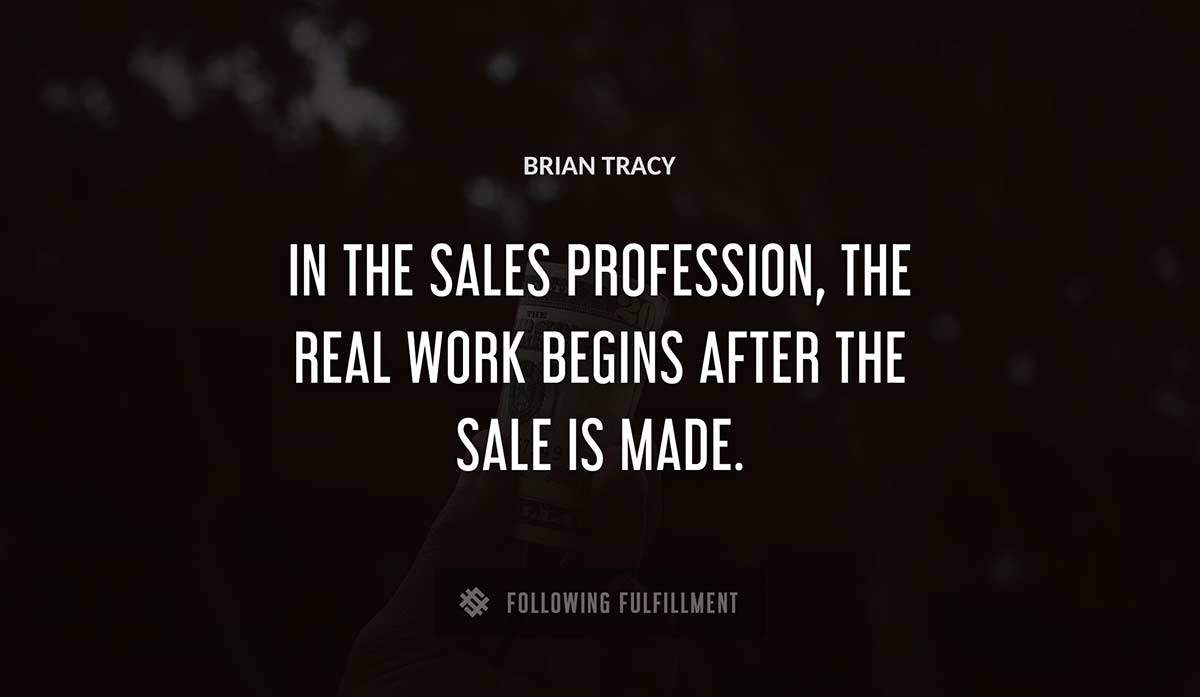 in the sales profession the real work begins after the sale is made Brian Tracy quote