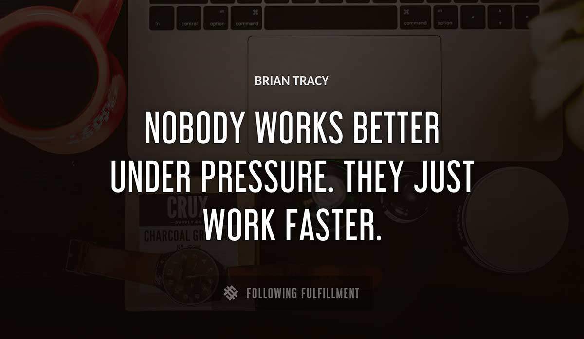 nobody works better under pressure they just work faster Brian Tracy quote