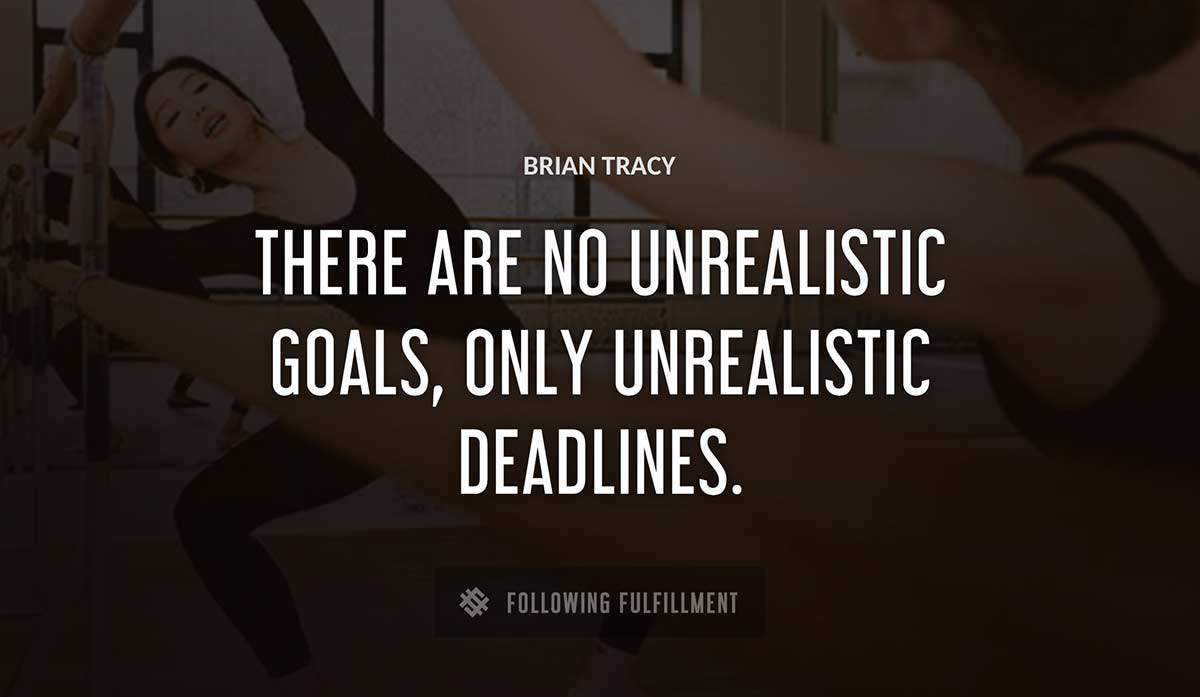there are no unrealistic goals only unrealistic deadlines Brian Tracy quote