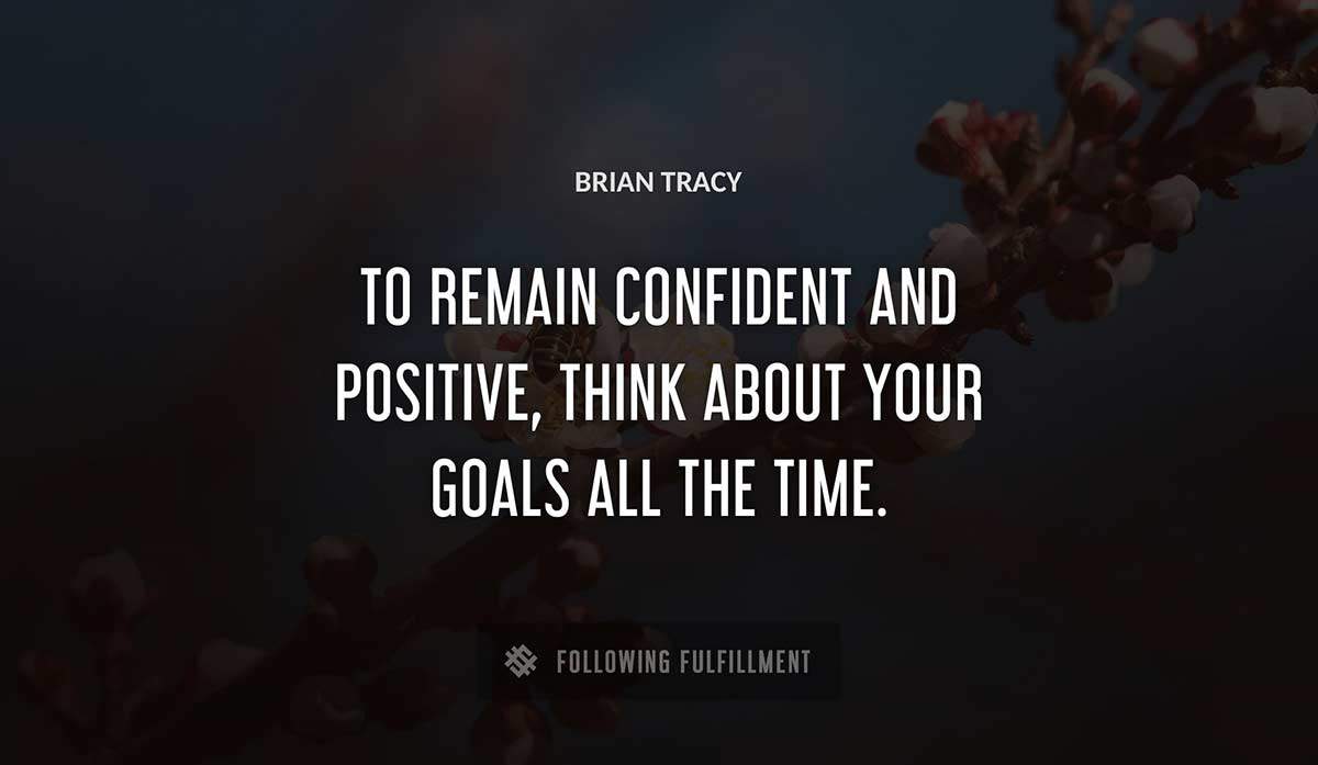 to remain confident and positive think about your goals all the time Brian Tracy quote