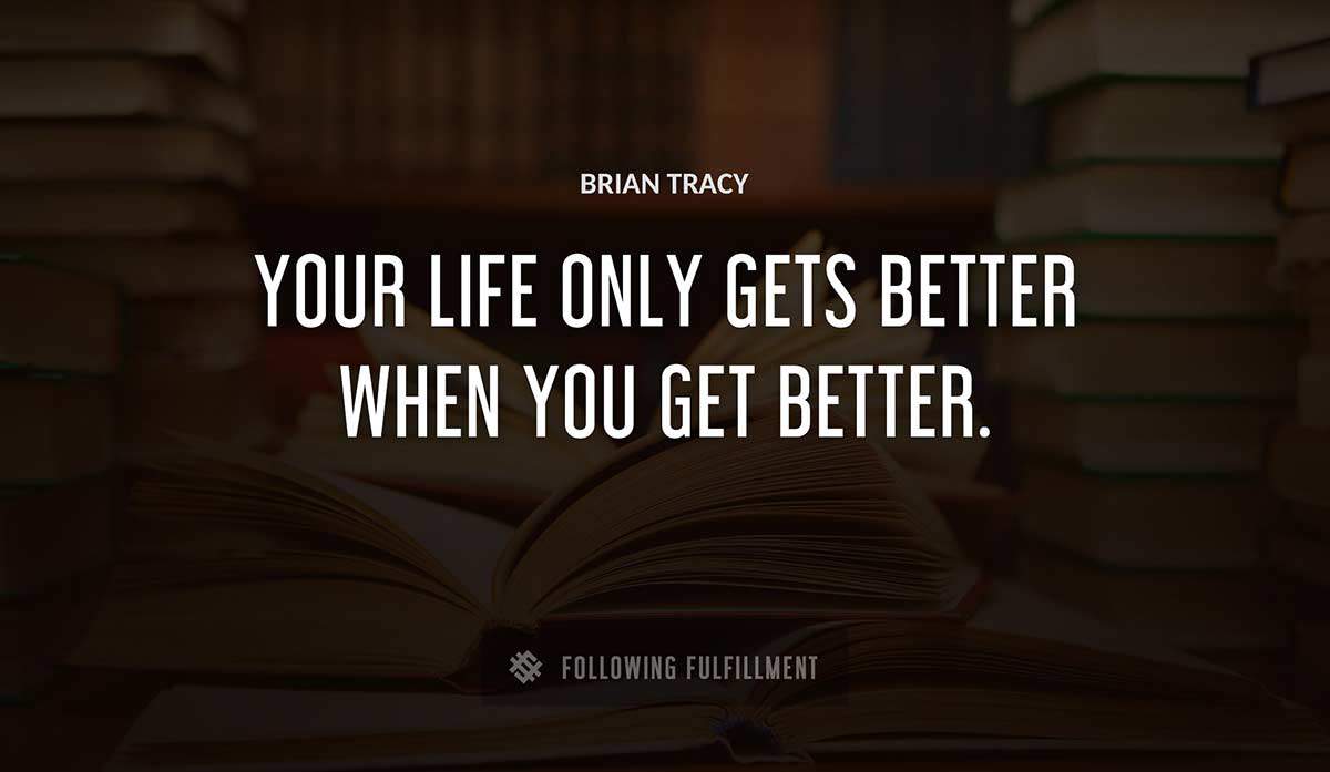 your life only gets better when you get better Brian Tracy quote