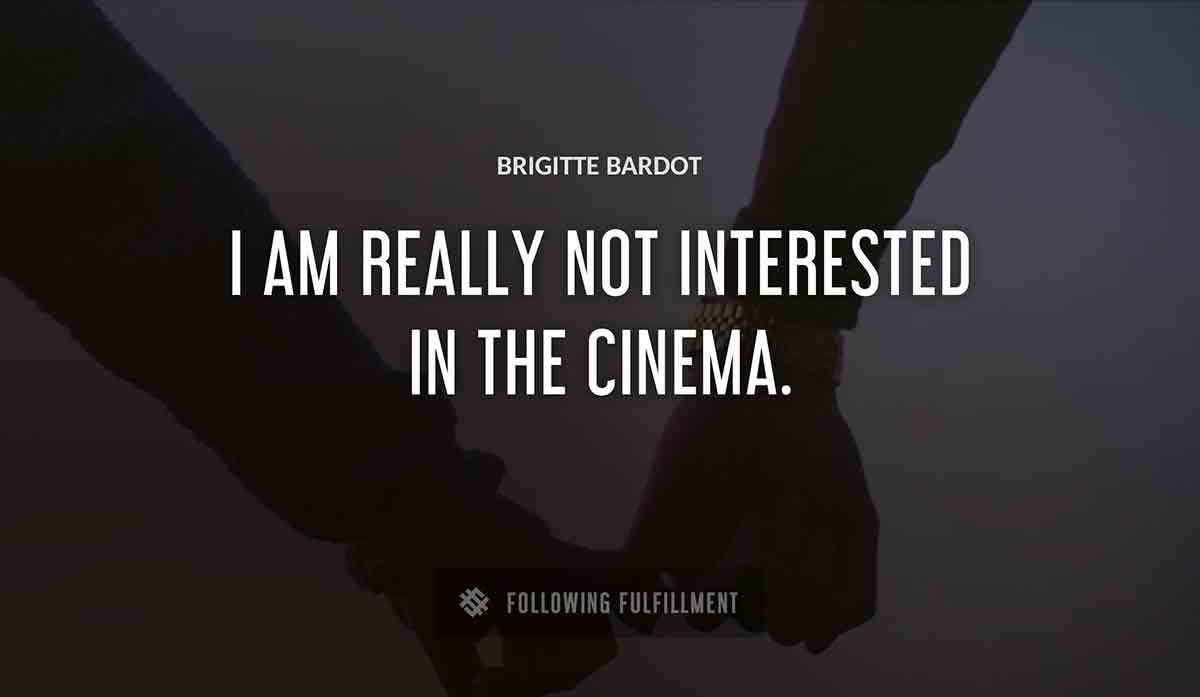 i am really not interested in the cinema Brigitte Bardot quote