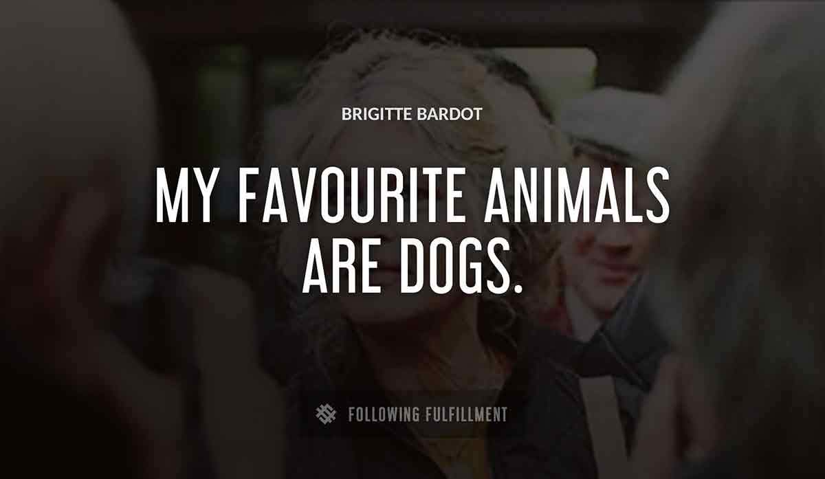 my favourite animals are dogs Brigitte Bardot quote