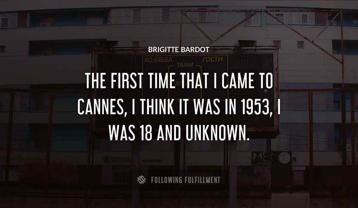 the first time that i came to cannes i think it was in 1953 i was 18 and unknown Brigitte Bardot quote