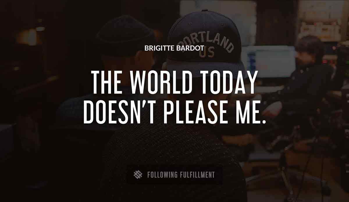 the world today doesn t please me Brigitte Bardot quote