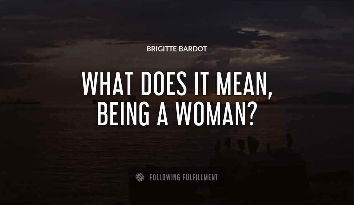 what does it mean being a woman Brigitte Bardot quote