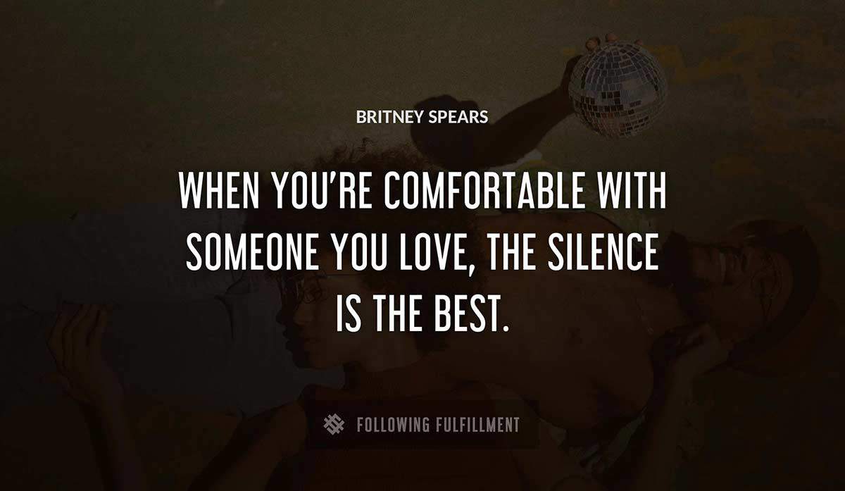 when you re comfortable with someone you love the silence is the best Britney Spears quote