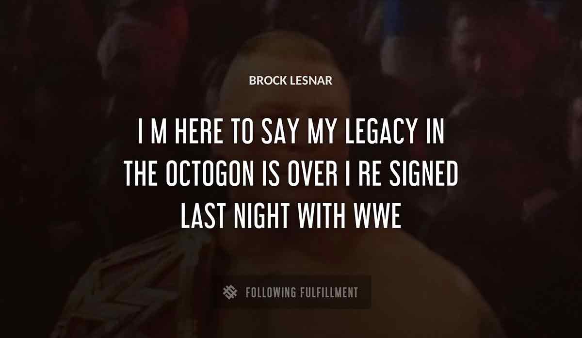 i m here to say my legacy in the octogon is over i re signed last night with wwe Brock Lesnar quote