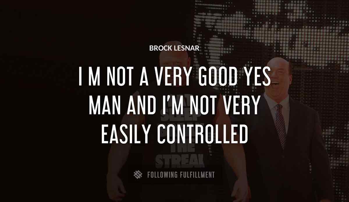 i m not a very good yes man and i m not very easily controlled Brock Lesnar quote