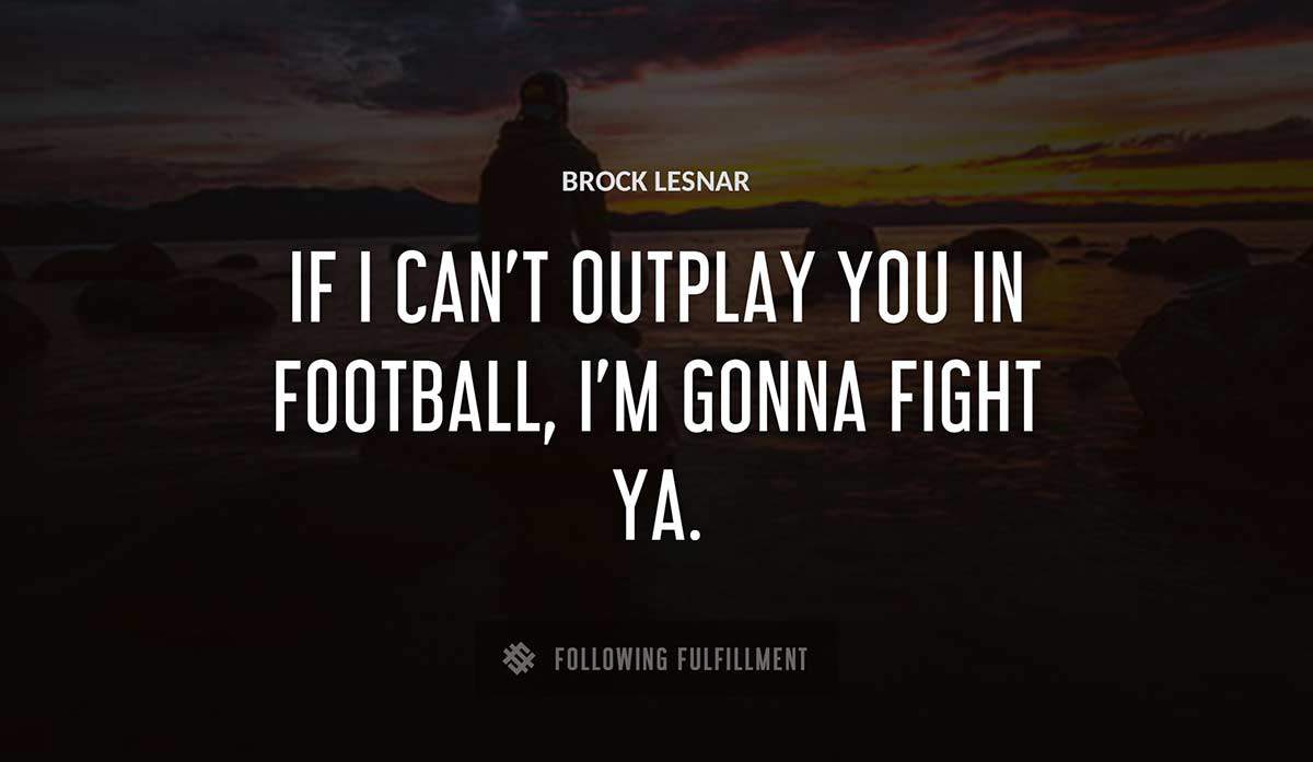 if i can t outplay you in football i m gonna fight ya Brock Lesnar quote