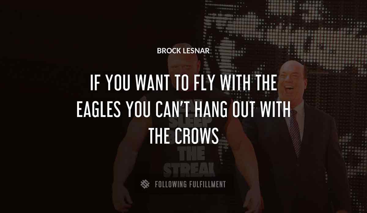 if you want to fly with the eagles you can t hang out with the crows Brock Lesnar quote