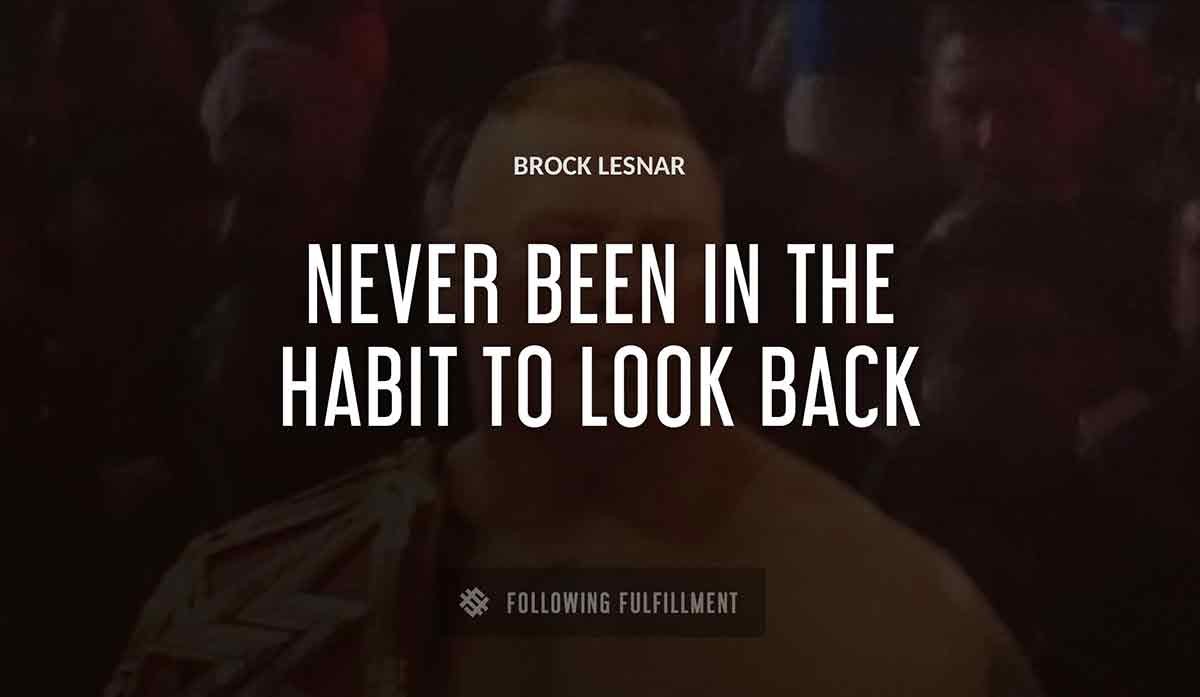 never been in the habit to look back Brock Lesnar quote