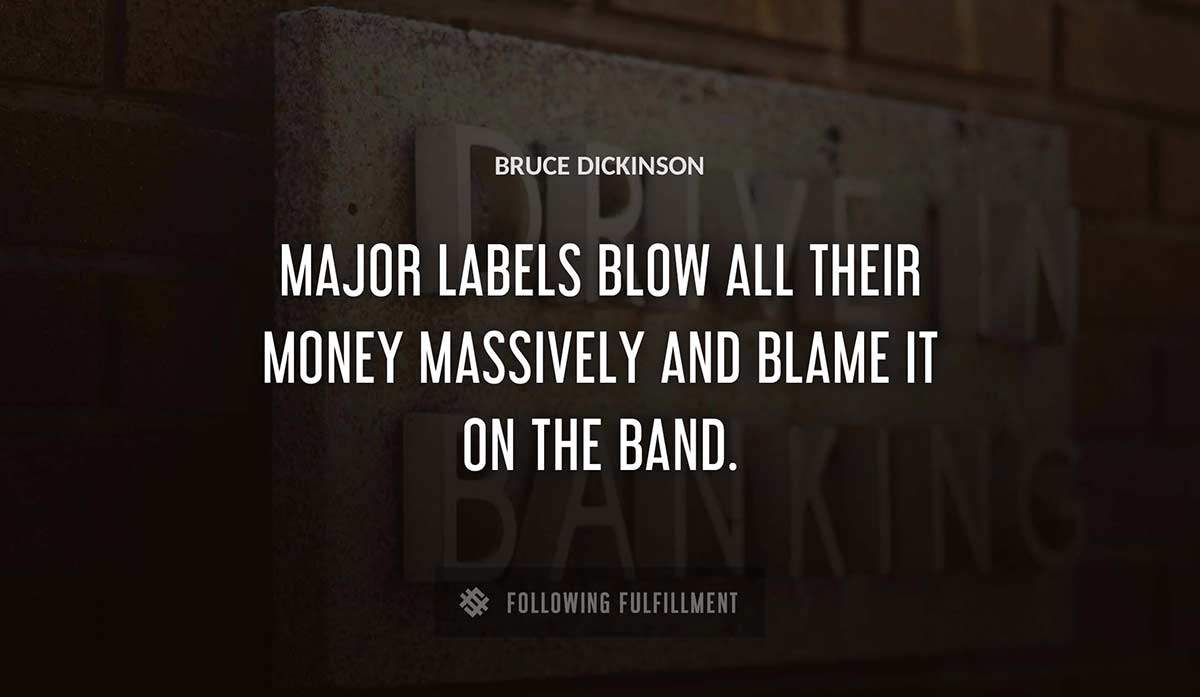 major labels blow all their money massively and blame it on the band Bruce Dickinson quote