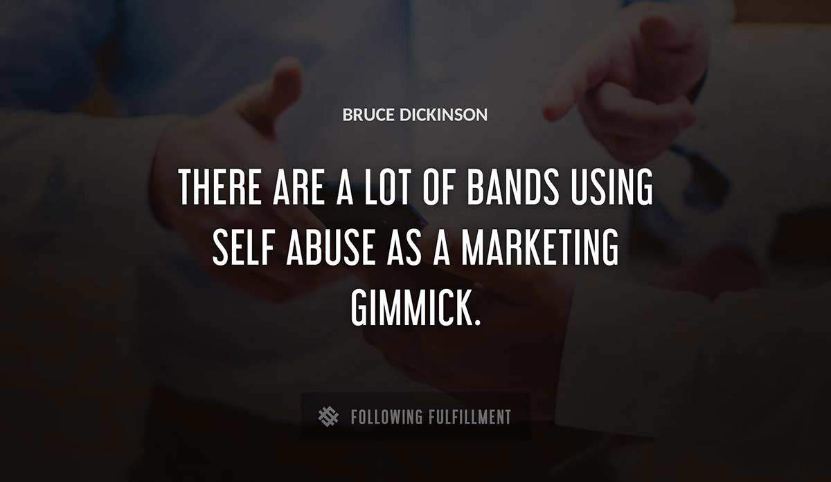 there are a lot of bands using self abuse as a marketing gimmick Bruce Dickinson quote