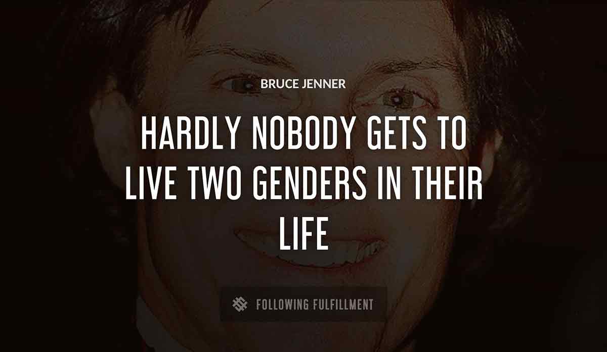 hardly nobody gets to live two genders in their life Bruce Jenner quote