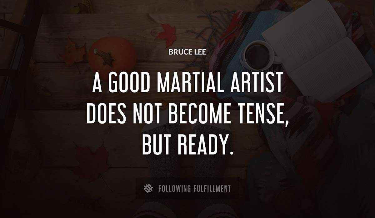 a good martial artist does not become tense but ready Bruce Lee quote