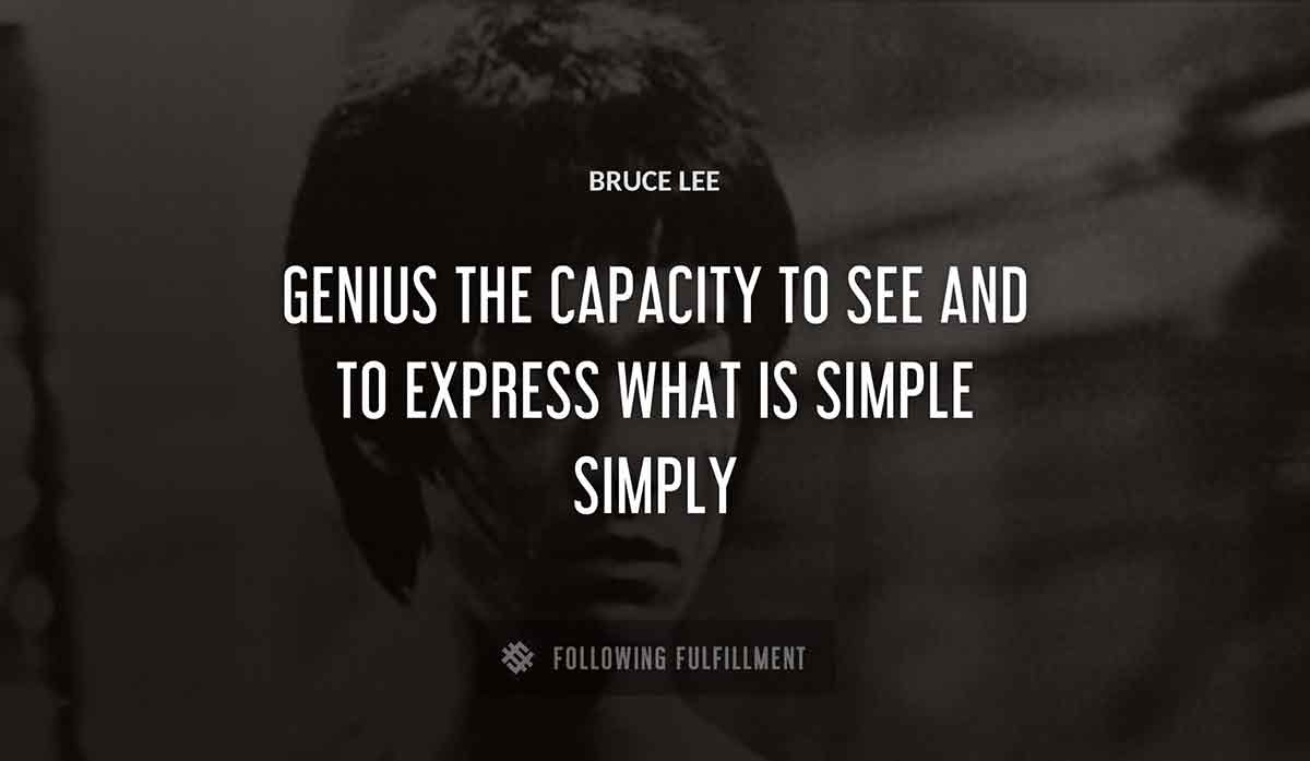 genius the capacity to see and to express what is simple simply Bruce Lee quote