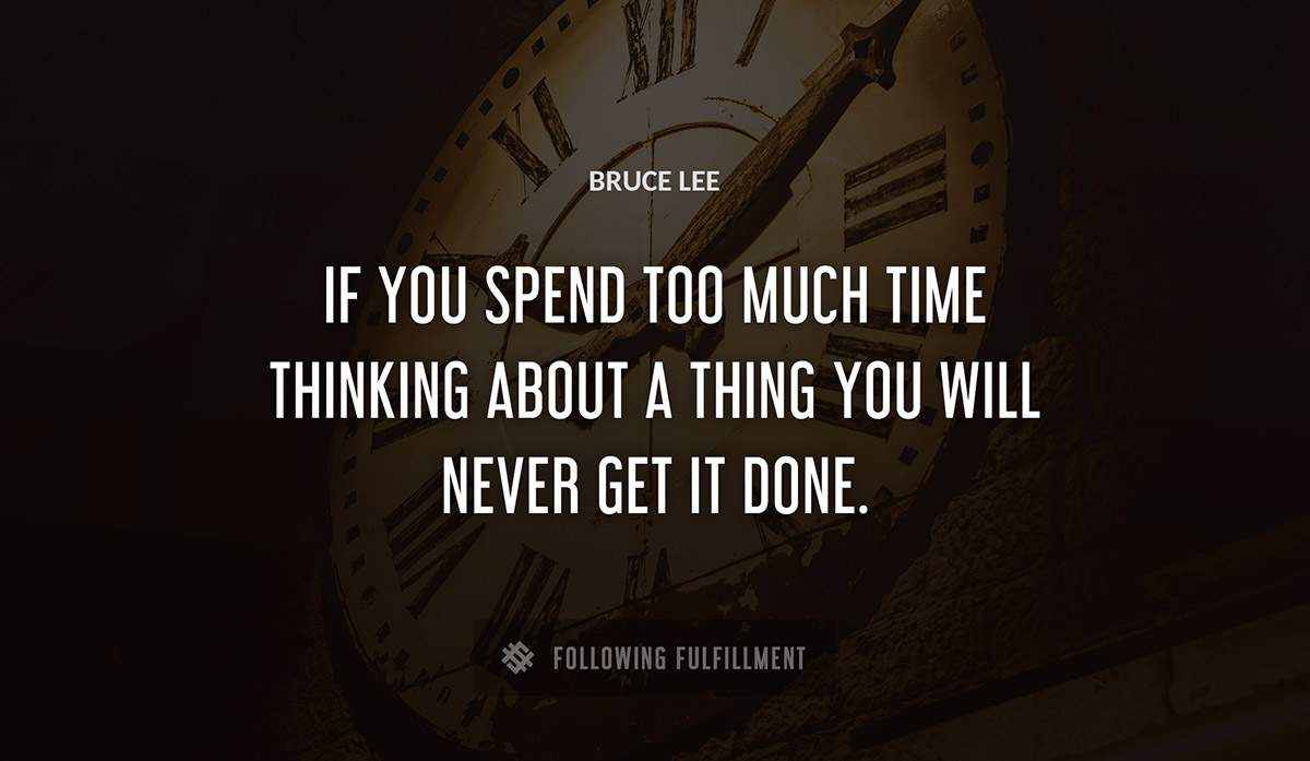 if you spend too much time thinking about a thing you will never get it done Bruce Lee quote