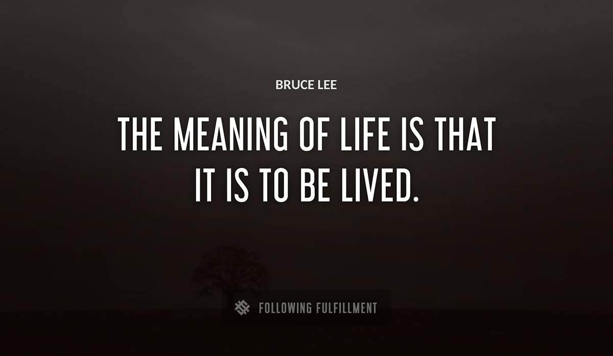 the meaning of life is that it is to be lived Bruce Lee quote