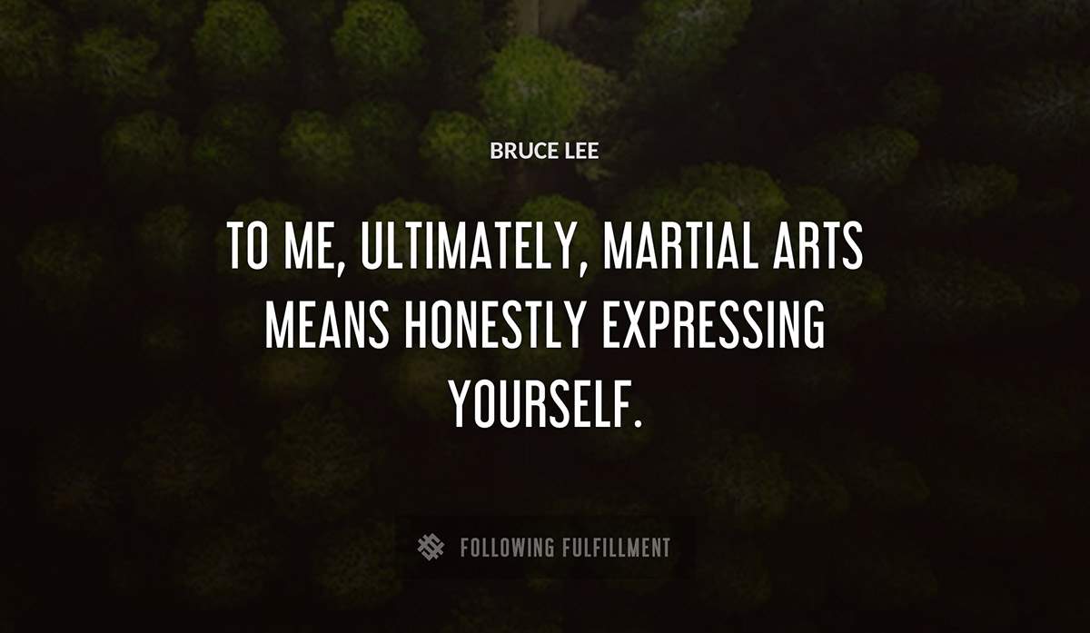 to me ultimately martial arts means honestly expressing yourself Bruce Lee quote