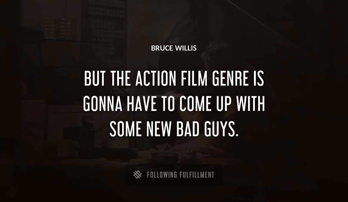 but the action film genre is gonna have to come up with some new bad guys Bruce Willis quote