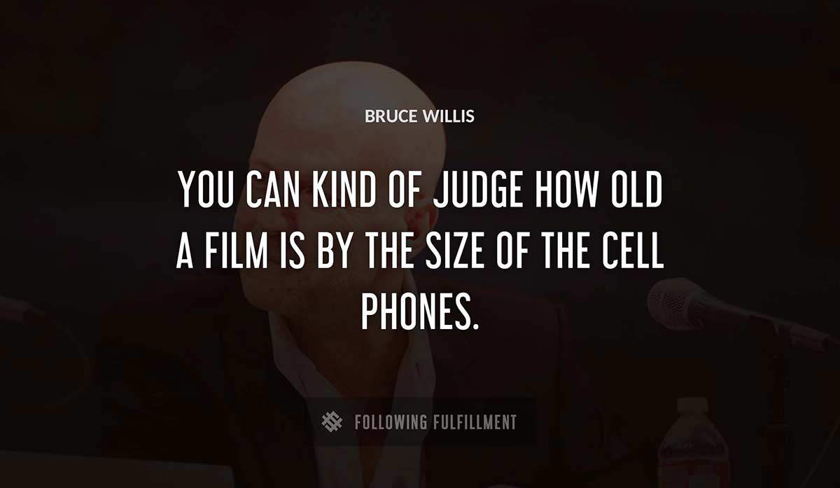 you can kind of judge how old a film is by the size of the cell phones Bruce Willis quote