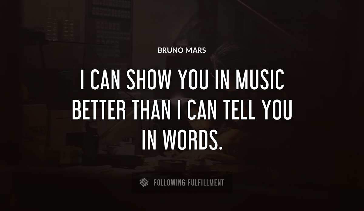 i can show you in music better than i can tell you in words Bruno Mars quote