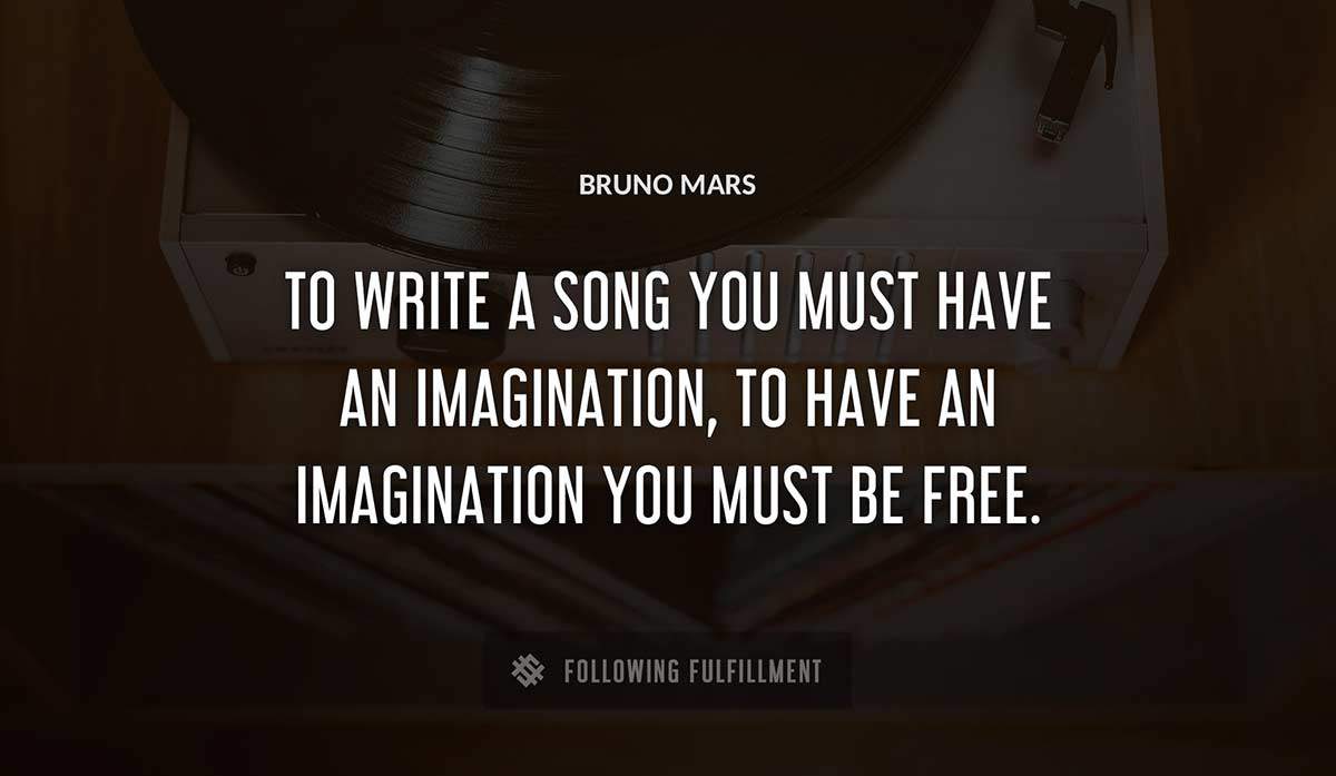 to write a song you must have an imagination to have an imagination you must be free Bruno Mars quote