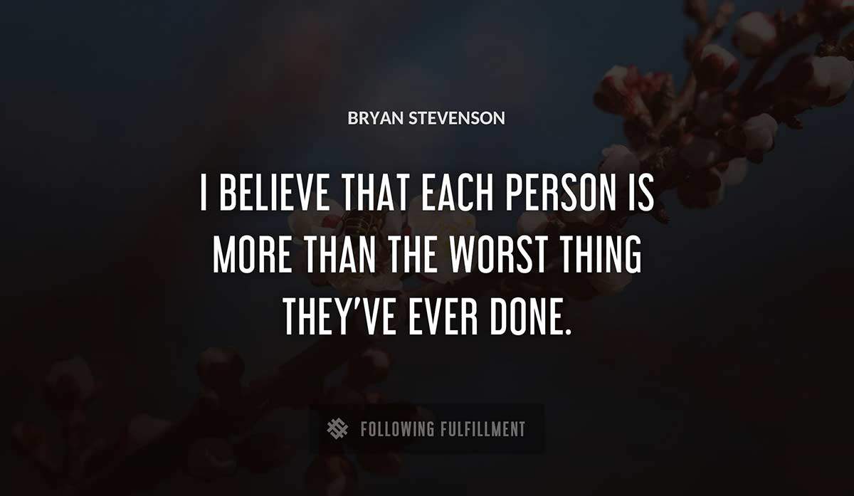 i believe that each person is more than the worst thing they ve ever done Bryan Stevenson quote