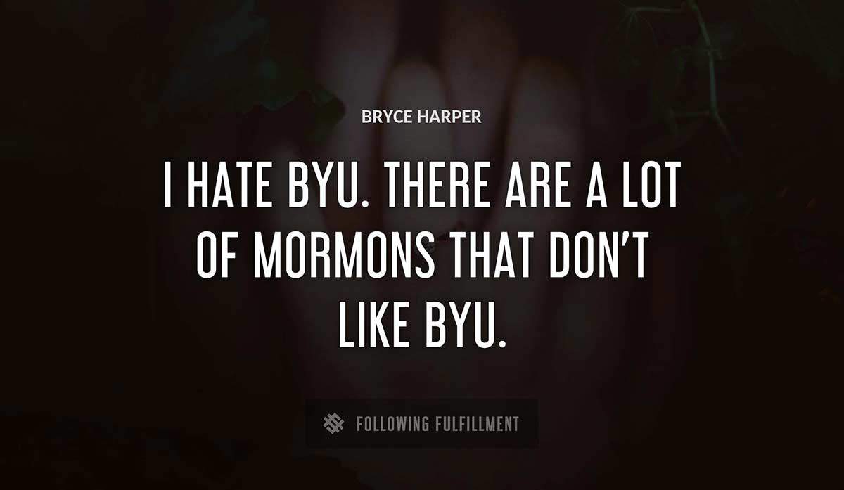 i hate byu there are a lot of mormons that don t like byu Bryce Harper quote