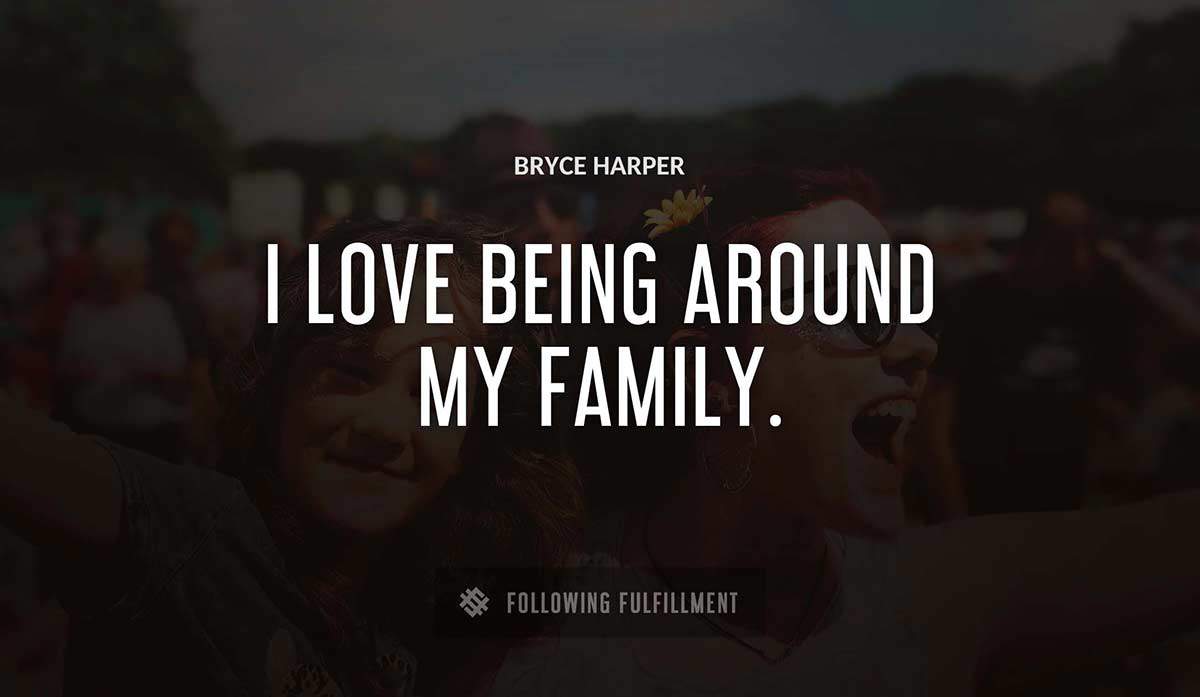 i love being around my family Bryce Harper quote