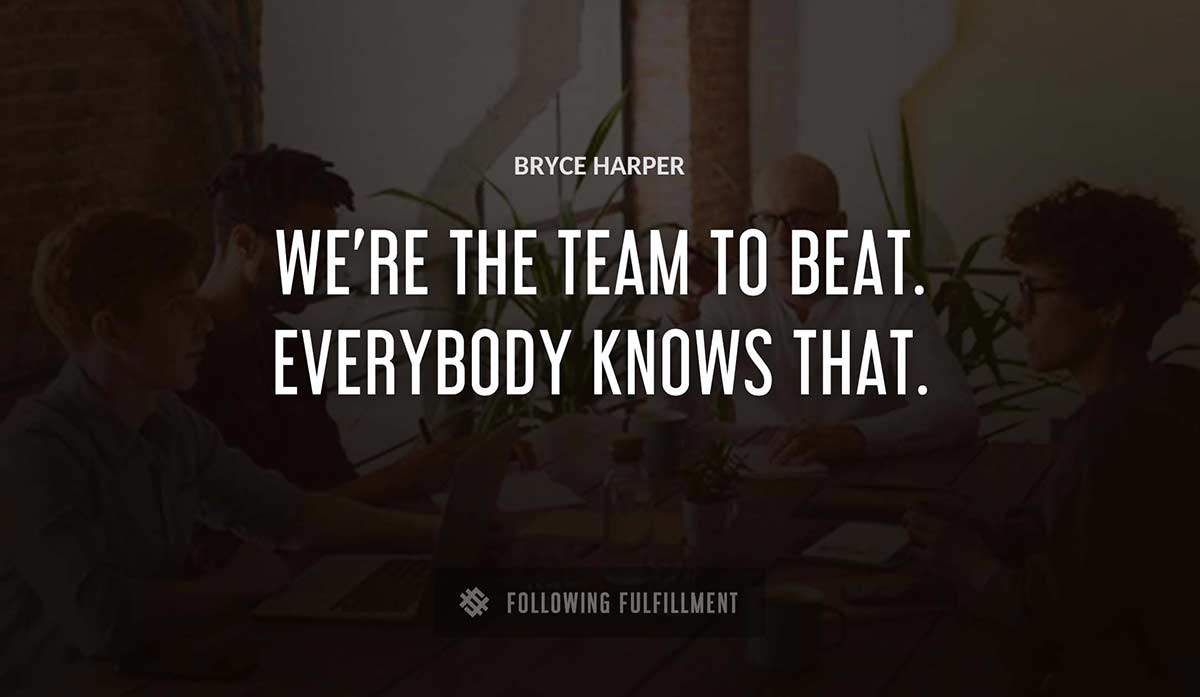 we re the team to beat everybody knows that Bryce Harper quote