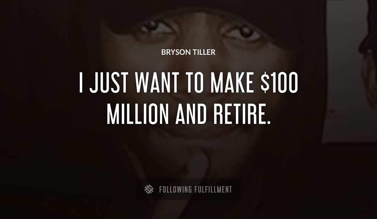i just want to make 100 million and retire Bryson Tiller quote