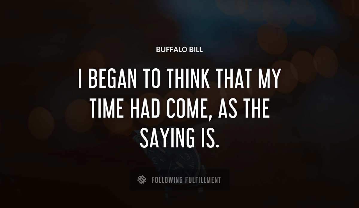 i began to think that my time had come as the saying is Buffalo Bill quote
